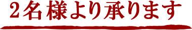 2名様より承ります